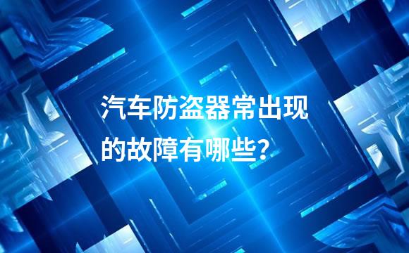 汽车防盗器常出现的故障有哪些？