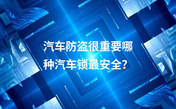 汽车防盗很重要哪种汽车锁最安全？