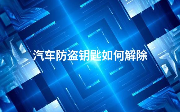汽车防盗钥匙如何解除