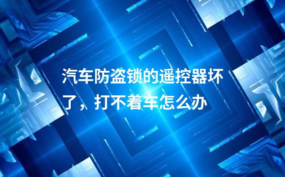 汽车防盗锁的遥控器坏了，打不着车怎么办