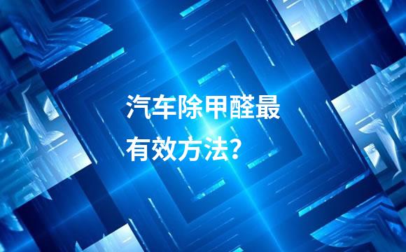 汽车除甲醛最有效方法？