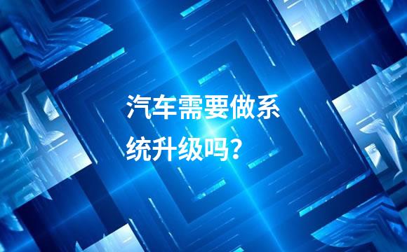 汽车需要做系统升级吗？