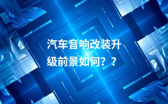 汽车音响改装升级前景如何？？