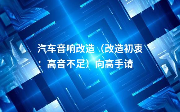 汽车音响改造（改造初衷：高音不足）向高手请