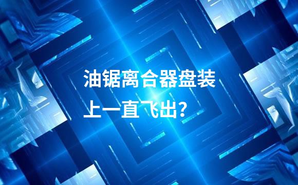 油锯离合器盘装上一直飞出？