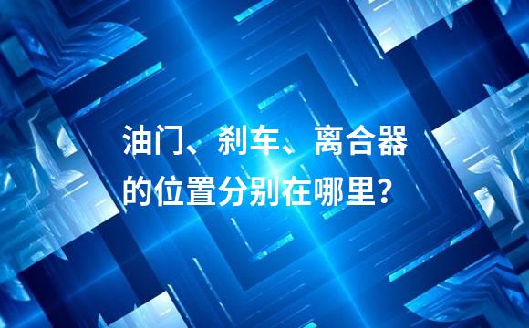 油门、刹车、离合器的位置分别在哪里？