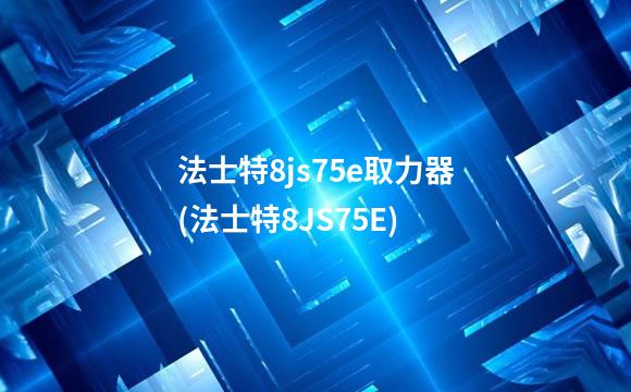 法士特8js75e取力器(法士特8JS75E)