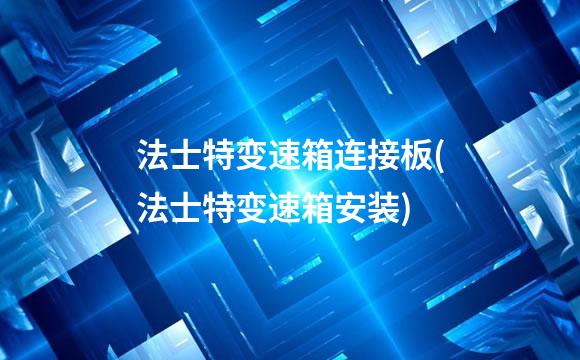 法士特变速箱连接板(法士特变速箱安装)