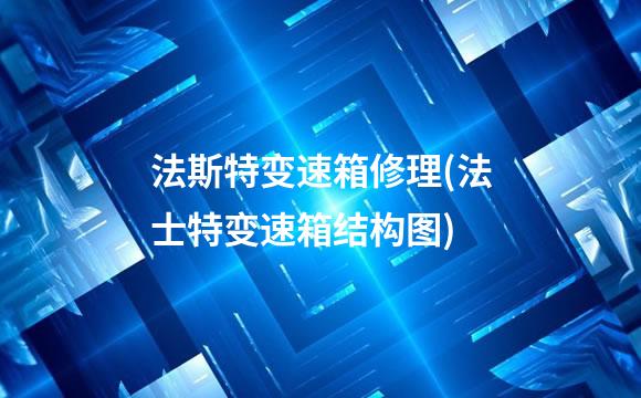 法斯特变速箱修理(法士特变速箱结构图)