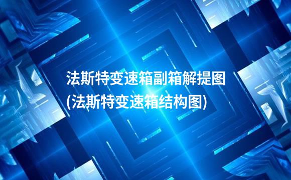 法斯特变速箱副箱解提图(法斯特变速箱结构图)