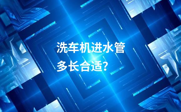 洗车机进水管多长合适？