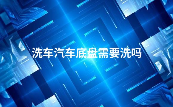 洗车汽车底盘需要洗吗