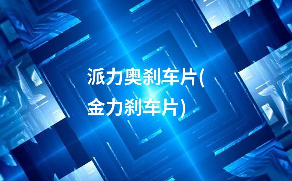 派力奥刹车片(金力刹车片)