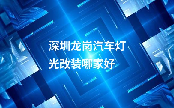 深圳龙岗汽车灯光改装哪家好