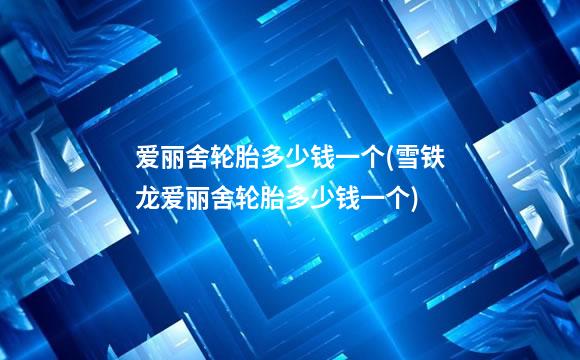 爱丽舍轮胎多少钱一个(雪铁龙爱丽舍轮胎多少钱一个)