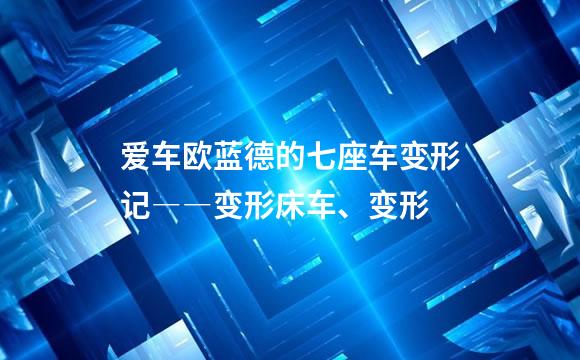 爱车欧蓝德的七座车变形记――变形床车、变形