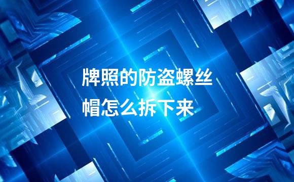 牌照的防盗螺丝帽怎么拆下来