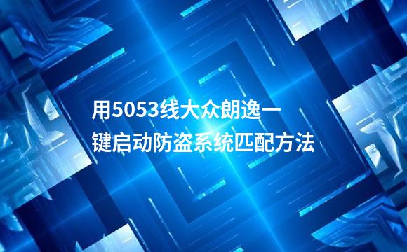 用5053线大众朗逸一键启动防盗系统匹配方法