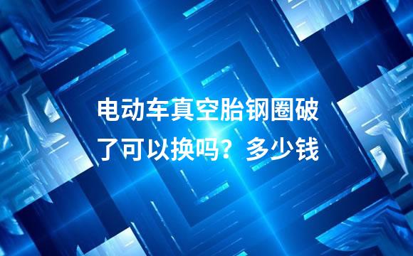 电动车真空胎钢圈破了可以换吗？多少钱