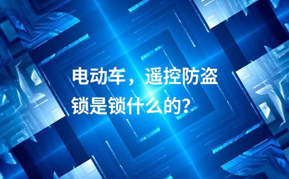 电动车，遥控防盗锁是锁什么的？
