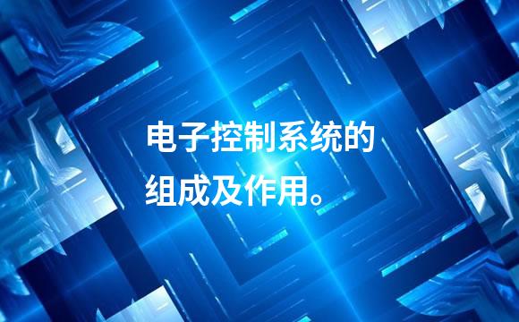 电子控制系统的组成及作用。