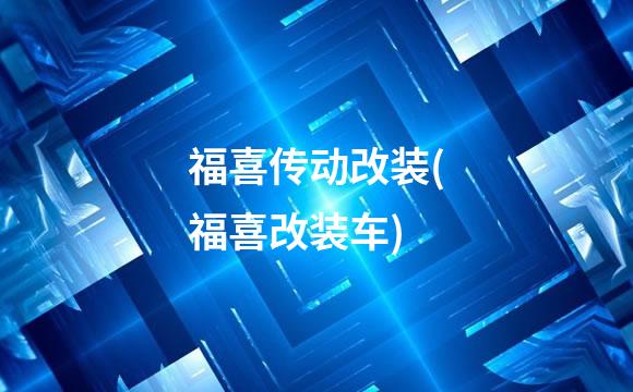 福喜传动改装(福喜改装车)