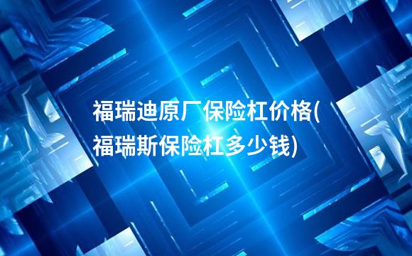福瑞迪原厂保险杠价格(福瑞斯保险杠多少钱)