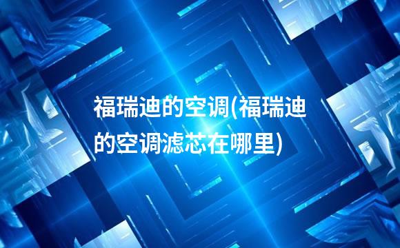 福瑞迪的空调(福瑞迪的空调滤芯在哪里)