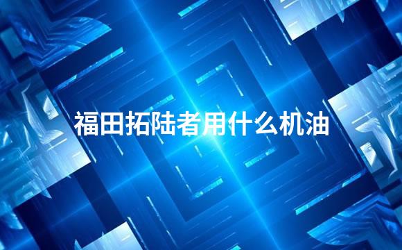 福田拓陆者用什么机油