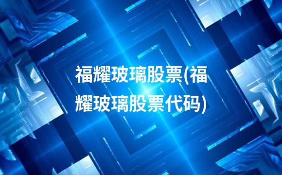 福耀玻璃股票(福耀玻璃股票代码)