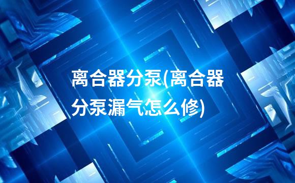 离合器分泵(离合器分泵漏气怎么修)