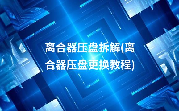 离合器压盘拆解(离合器压盘更换教程)