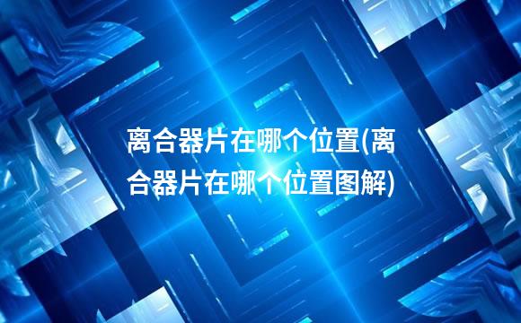 离合器片在哪个位置(离合器片在哪个位置图解)