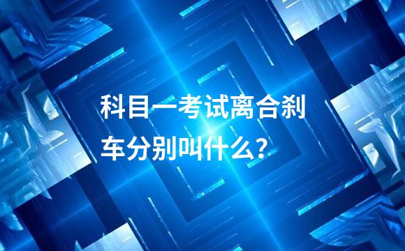科目一考试离合刹车分别叫什么？