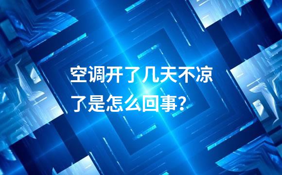 空调开了几天不凉了是怎么回事？