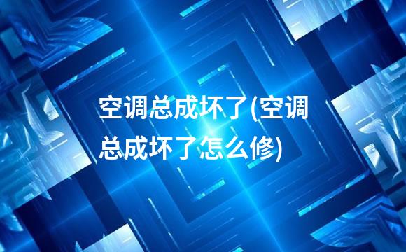 空调总成坏了(空调总成坏了怎么修)