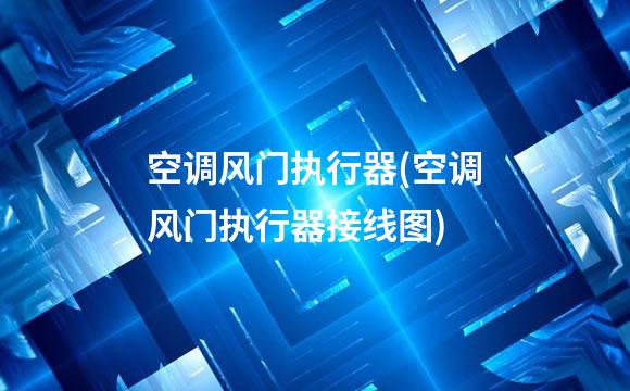 空调风门执行器(空调风门执行器接线图)