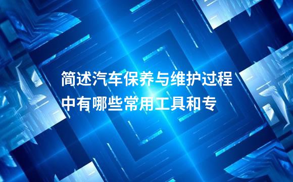 简述汽车保养与维护过程中有哪些常用工具和专