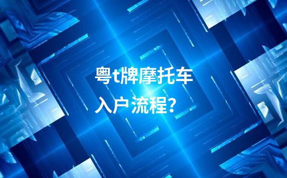 粤t牌摩托车入户流程？