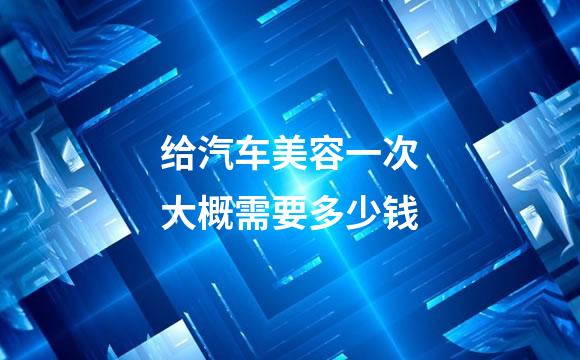 给汽车美容一次大概需要多少钱