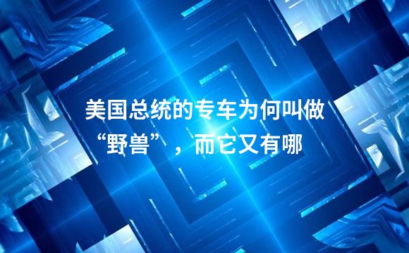 美国总统的专车为何叫做“野兽”，而它又有哪