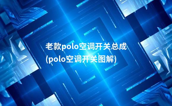 老款polo空调开关总成(polo空调开关图解)