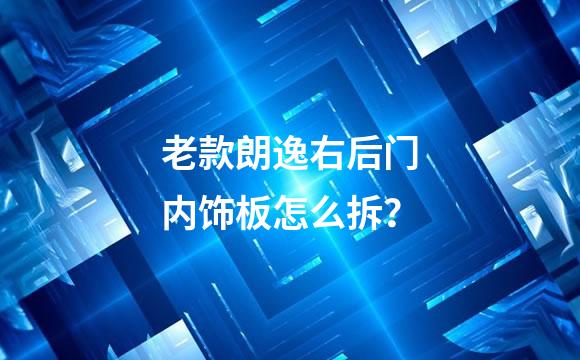 老款朗逸右后门内饰板怎么拆？