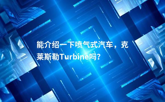 能介绍一下喷气式汽车，克莱斯勒Turbine吗？