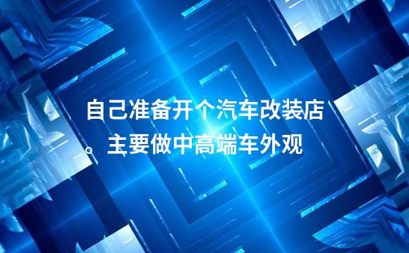 自己准备开个汽车改装店。主要做中高端车外观