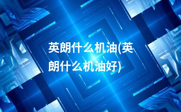 英朗什么机油(英朗什么机油好)