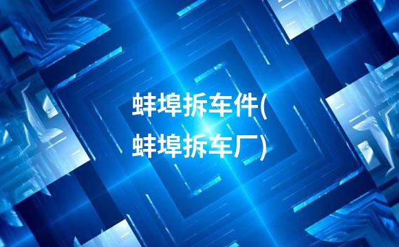 蚌埠拆车件(蚌埠拆车厂)