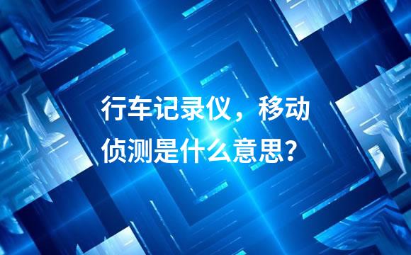 行车记录仪，移动侦测是什么意思？