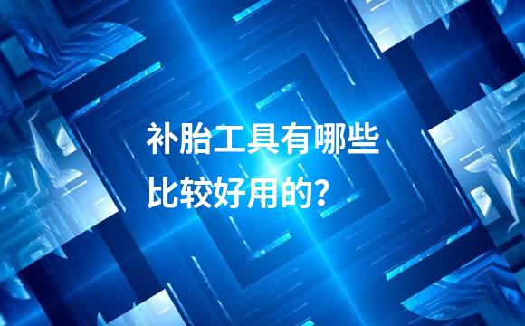 补胎工具有哪些比较好用的？