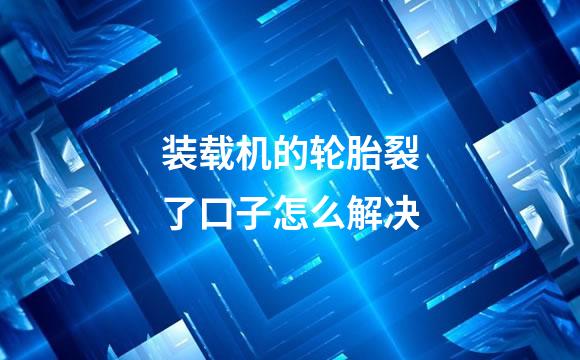装载机的轮胎裂了口子怎么解决
